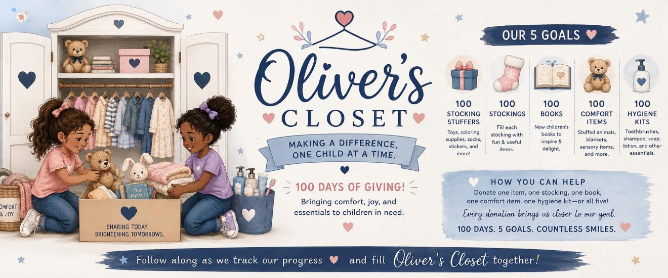 Oliver's Closet 100 Days of Giving. Our 5 goals: 100 stocking stuffers, 100 stockings, 100 books, 100 comfort items and 100 hygiene kits. How you can help: donate one item, one stocking, one book, one comfort item, one hygiene kit, or all five. Every donation brings us closer to our goal.