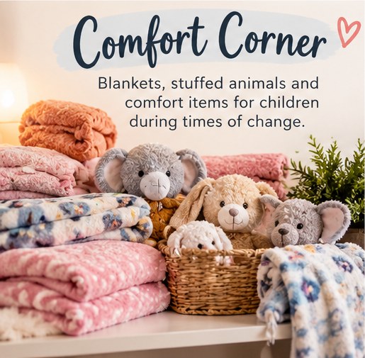 Comfort Corner: Blankets, stuffed animals and comfort items for children during times of change.